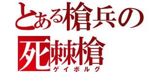 とある槍兵の死棘槍（ゲイボルグ）