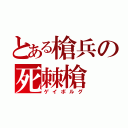 とある槍兵の死棘槍（ゲイボルグ）