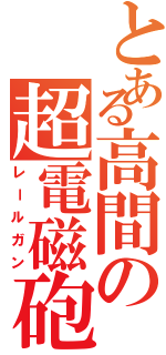 とある高間の超電磁砲（レールガン）