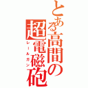 とある高間の超電磁砲（レールガン）