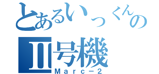 とあるいっくんのⅡ号機（Ｍａｒｃ－２）