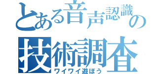 とある音声認識の技術調査（ワイワイ遊ぼう）