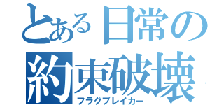 とある日常の約束破壊（フラグブレイカー）