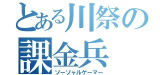 とある川祭の課金兵（ソーソャルゲーマー）