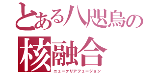 とある八咫烏の核融合（ニュークリアフュージョン）