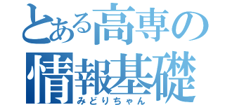 とある高専の情報基礎（みどりちゃん）