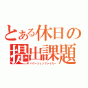 とある休日の提出課題（バケーションブレイカー）