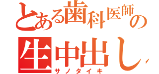 とある歯科医師の生中出し（サノタイキ）