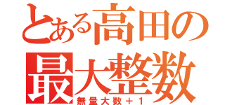 とある高田の最大整数（無量大数＋１）