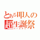 とある叩人の超生誕祭（バースデイ）