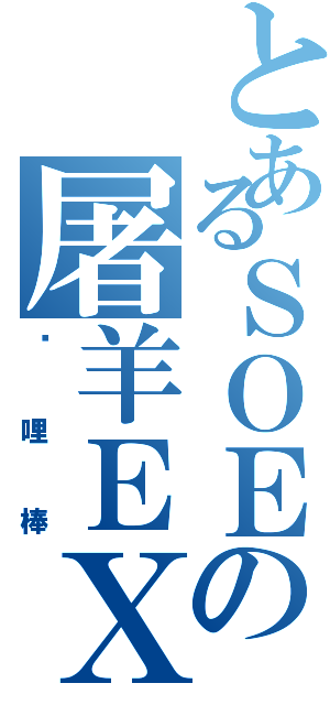 とあるＳＯＥの屠羊ＥＸ（咖哩棒）