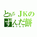 とあるＪＫのずんだ餅（緑の宝石）