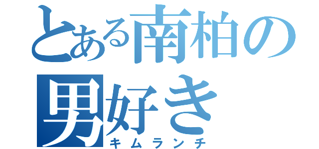 とある南柏の男好き（キムランチ）