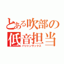 とある吹部の低音担当（バリトンサックス）