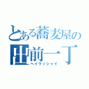 とある蕎麦屋の出前一丁（ヘイラッシャイ）