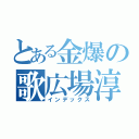 とある金爆の歌広場淳（インデックス）