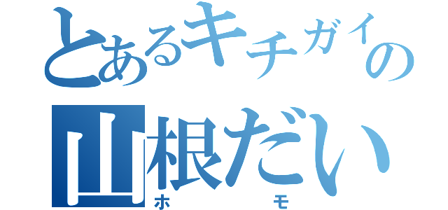 とあるキチガイの山根だいち（ホモ）