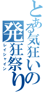 とある気狂いの発狂祭り（レイシャイン）