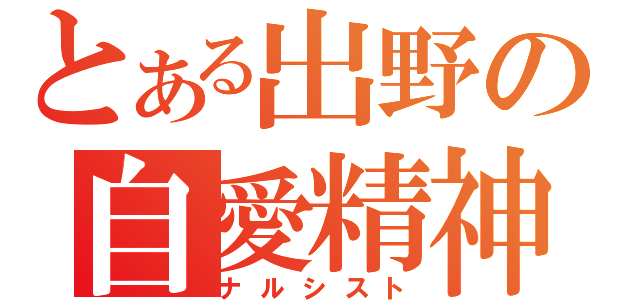 とある出野の自愛精神（ナルシスト）