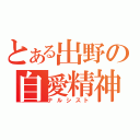 とある出野の自愛精神（ナルシスト）