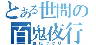 とある世間の百鬼夜行（おにばかり）