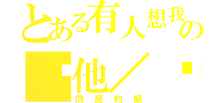 とある有人想我幫の幫他／她整嗎（問亮的眼）