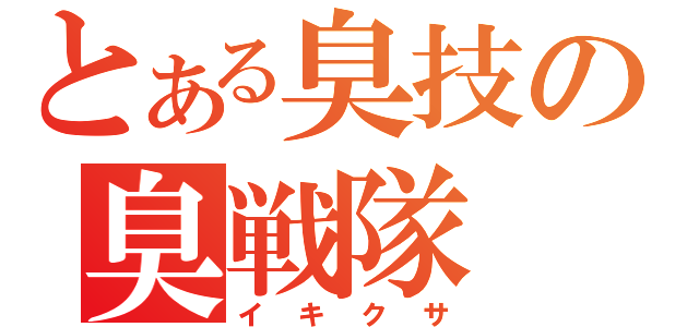 とある臭技の臭戦隊（イキクサ）