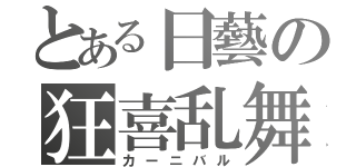 とある日藝の狂喜乱舞（カーニバル）