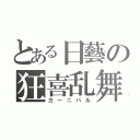 とある日藝の狂喜乱舞（カーニバル）