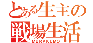 とある生主の戦場生活（ＭＵＲＡＫＵＭＯ）