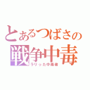 とあるつばさの戦争中毒者（ラリった中毒者）