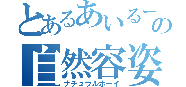 とあるあいるーの自然容姿（ナチュラルボーイ）