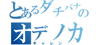 とあるダチバナのオデノカダダダボドホドダア（ギャレン）