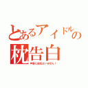 とあるアイドル声優の枕告白（声優に彼氏はいません！）