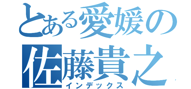 とある愛媛の佐藤貴之（インデックス）