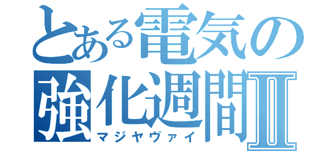 とある電気の強化週間Ⅱ（マジヤヴァイ）