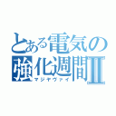 とある電気の強化週間Ⅱ（マジヤヴァイ）