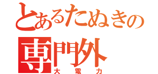 とあるたぬきの専門外（大電力）