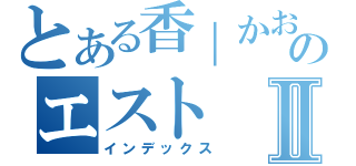 とある香｜かおりのエストⅡ（インデックス）