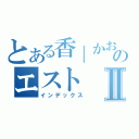 とある香｜かおりのエストⅡ（インデックス）