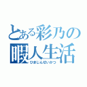 とある彩乃の暇人生活（ひまじんせいかつ）