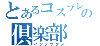 とあるコスプレの倶楽部（インデックス）