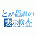 とある驫轟の表示検査（まさかつぶれないよね）