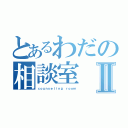 とあるわだの相談室Ⅱ（ｃｏｕｎｓｅｌｉｎｇ ｒｏｏｍ）