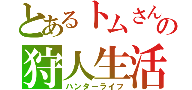 とあるトムさんの狩人生活（ハンターライフ）