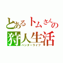 とあるトムさんの狩人生活（ハンターライフ）