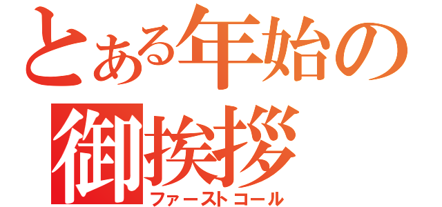 とある年始の御挨拶（ファーストコール）