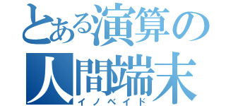 とある演算の人間端末（イノベイド）