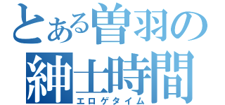 とある曽羽の紳士時間（エロゲタイム）