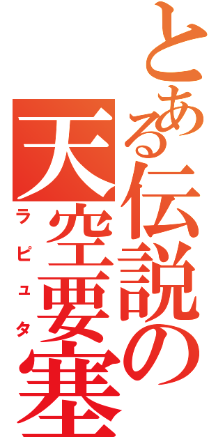 とある伝説の天空要塞（ラピュタ）